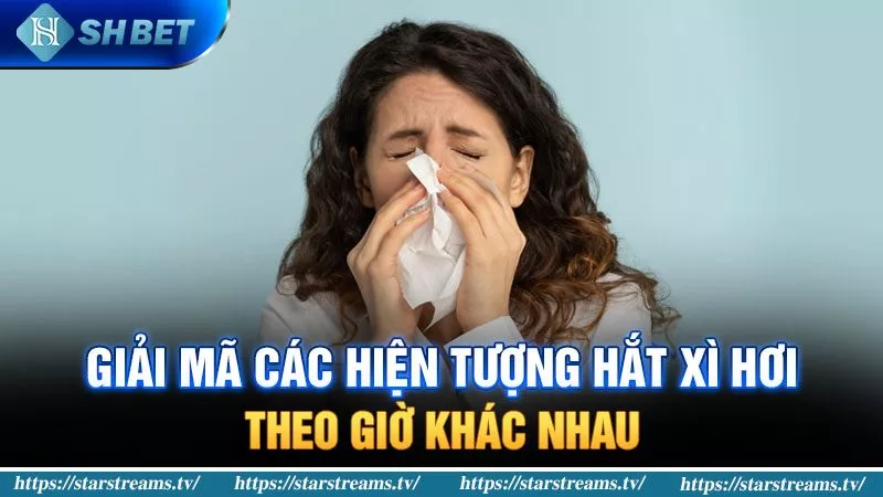 Cách kiếm tiền về điềm báo hắt xì hơi theo giờ tại SHBET 2 Các hiện tượng hắt xì hơi theo giờ khác nhau