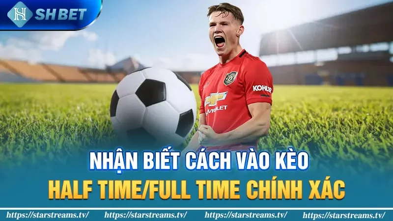 Kèo Half Time/Full Time - Cách vào kèo thắng tiền đậm 3 Nhận biết cách vào kèo Half Time/Full Time chính xác